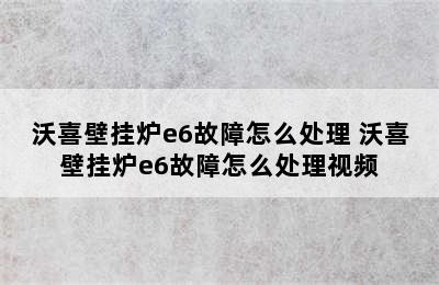 沃喜壁挂炉e6故障怎么处理 沃喜壁挂炉e6故障怎么处理视频